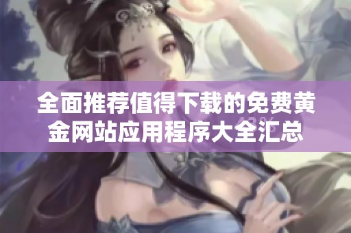 全面推薦值得下載的免費黃金網(wǎng)站應(yīng)用程序大全匯總
