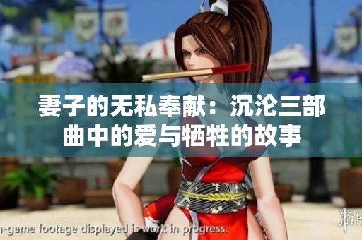 妻子的無私奉獻(xiàn)：沉淪三部曲中的愛與犧牲的故事