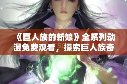《巨人族的新娘》全系列動(dòng)漫免費(fèi)觀看，探索巨人族奇幻愛(ài)情故事
