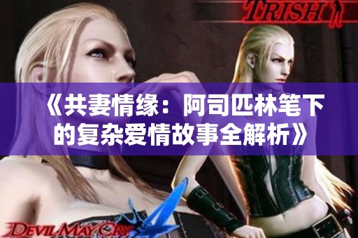 《共妻情緣：阿司匹林筆下的復(fù)雜愛情故事全解析》