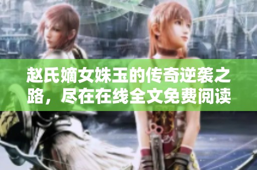 趙氏嫡女姝玉的傳奇逆襲之路，盡在在線全文免費(fèi)閱讀中
