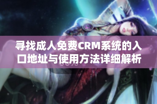 尋找成人免費CRM系統(tǒng)的入口地址與使用方法詳細解析