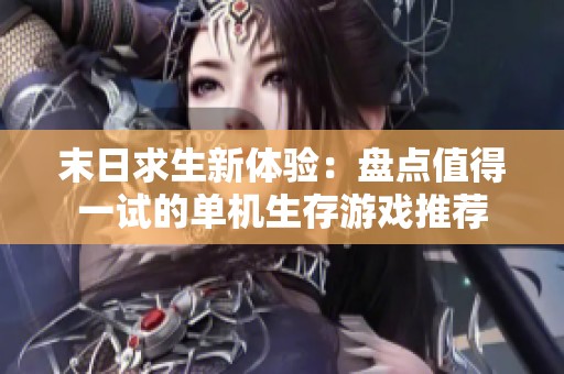 末日求生新體驗：盤點值得一試的單機(jī)生存游戲推薦