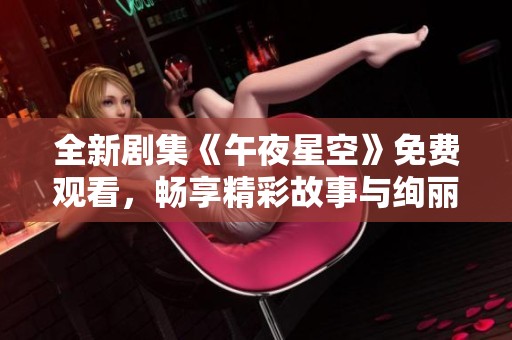 全新劇集《午夜星空》免費(fèi)觀看，暢享精彩故事與絢麗星空之旅