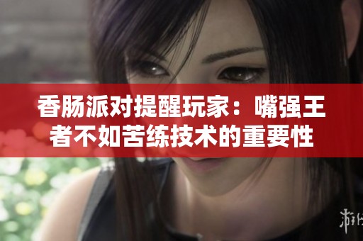 香腸派對提醒玩家：嘴強(qiáng)王者不如苦練技術(shù)的重要性