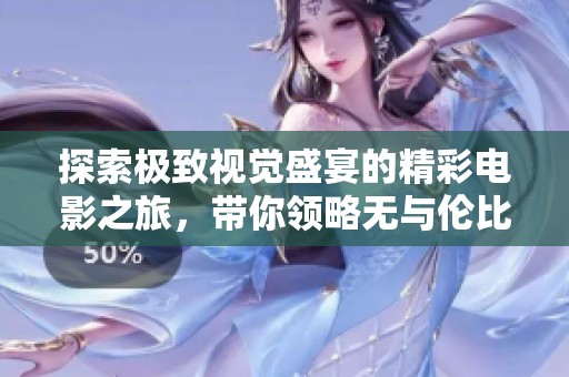 探索極致視覺(jué)盛宴的精彩電影之旅，帶你領(lǐng)略無(wú)與倫比的影視魅力