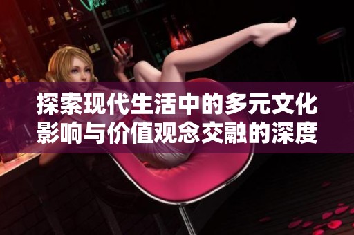 探索現(xiàn)代生活中的多元文化影響與價(jià)值觀念交融的深度分析
