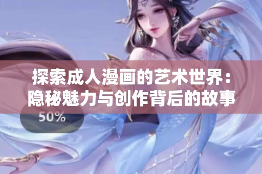 探索成人漫畫的藝術世界：隱秘魅力與創(chuàng)作背后的故事