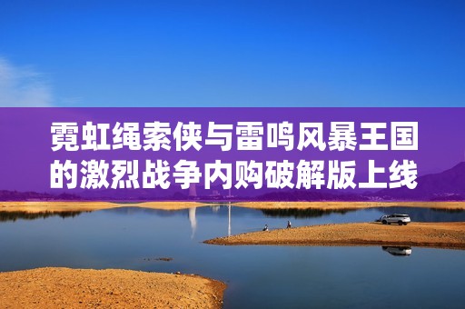 霓虹繩索俠與雷鳴風(fēng)暴王國(guó)的激烈戰(zhàn)爭(zhēng)內(nèi)購(gòu)破解版上線