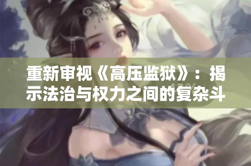 重新審視《高壓監(jiān)獄》：揭示法治與權(quán)力之間的復(fù)雜斗爭(zhēng)與人性考驗(yàn)