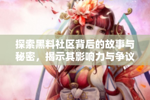 探索黑料社區(qū)背后的故事與秘密，揭示其影響力與爭(zhēng)議性