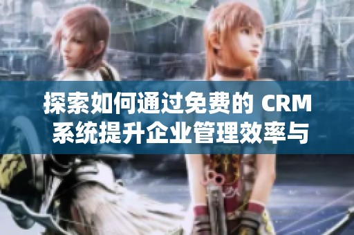 探索如何通過免費(fèi)的 CRM 系統(tǒng)提升企業(yè)管理效率與客戶滿意度