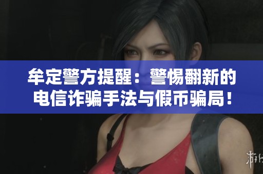 牟定警方提醒：警惕翻新的電信詐騙手法與假幣騙局！