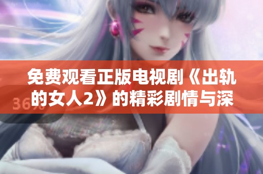 免費觀看正版電視劇《出軌的女人2》的精彩劇情與深刻情感探討