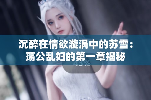 沉醉在情欲漩渦中的蘇雪：蕩公亂婦的第一章揭秘