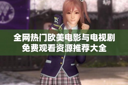 全網(wǎng)熱門歐美電影與電視劇免費(fèi)觀看資源推薦大全