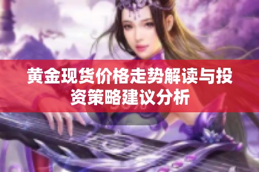 黃金現(xiàn)貨價(jià)格走勢(shì)解讀與投資策略建議分析