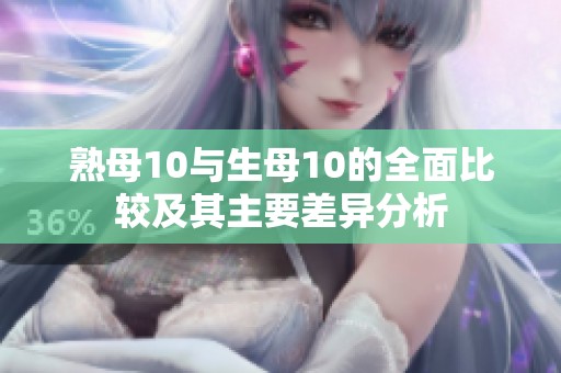 熟母10與生母10的全面比較及其主要差異分析