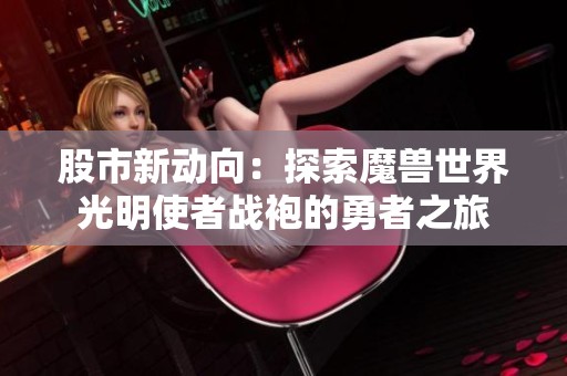 股市新動向：探索魔獸世界光明使者戰(zhàn)袍的勇者之旅