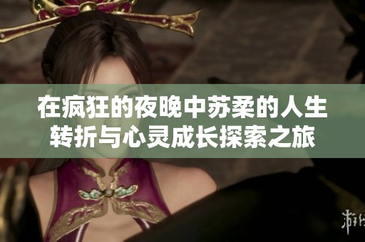 在瘋狂的夜晚中蘇柔的人生轉(zhuǎn)折與心靈成長探索之旅