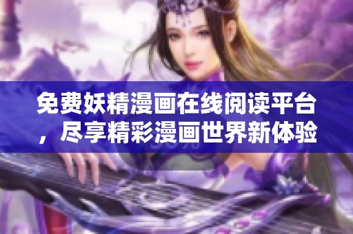 免費(fèi)妖精漫畫在線閱讀平臺，盡享精彩漫畫世界新體驗(yàn)