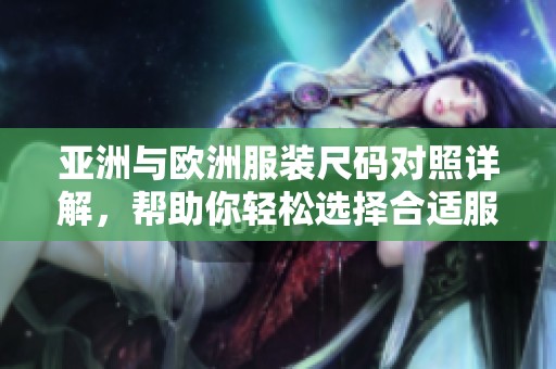 亞洲與歐洲服裝尺碼對照詳解，幫助你輕松選擇合適服飾尺碼