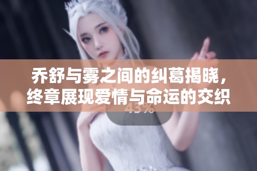 喬舒與霧之間的糾葛揭曉，終章展現(xiàn)愛情與命運(yùn)的交織真相