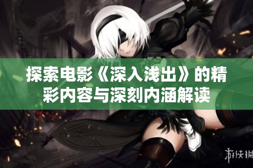 探索電影《深入淺出》的精彩內容與深刻內涵解讀