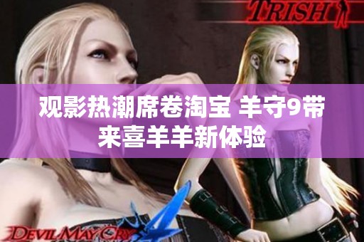 觀影熱潮席卷淘寶 羊守9帶來(lái)喜羊羊新體驗(yàn)