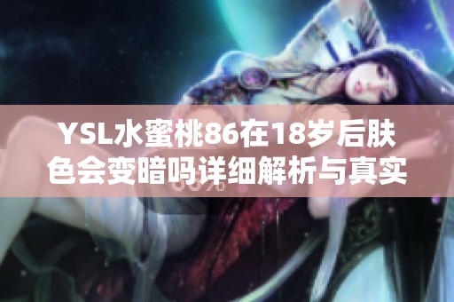 YSL水蜜桃86在18歲后膚色會(huì)變暗嗎詳細(xì)解析與真實(shí)體驗(yàn)分享