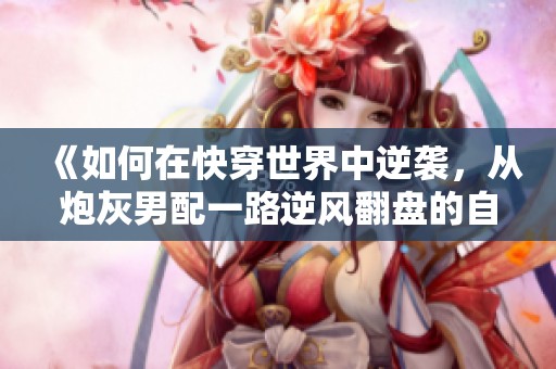 《如何在快穿世界中逆襲，從炮灰男配一路逆風翻盤的自救攻略》