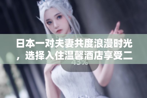 日本一對夫妻共度浪漫時(shí)光，選擇入住溫馨酒店享受二人世界