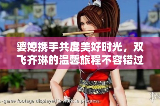 婆媳攜手共度美好時光，雙飛齊琳的溫馨旅程不容錯過