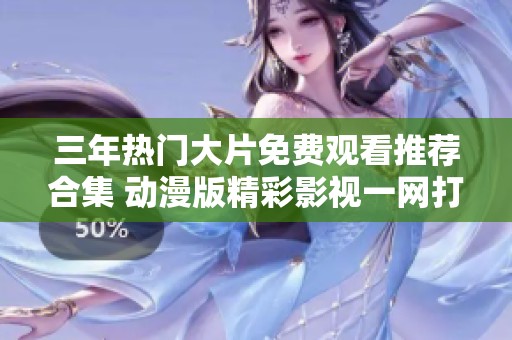 三年熱門大片免費觀看推薦合集 動漫版精彩影視一網(wǎng)打盡