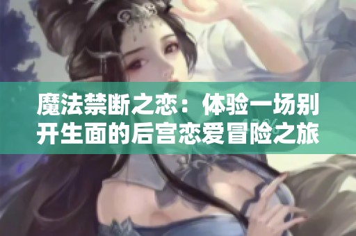 魔法禁斷之戀：體驗(yàn)一場別開生面的后宮戀愛冒險(xiǎn)之旅