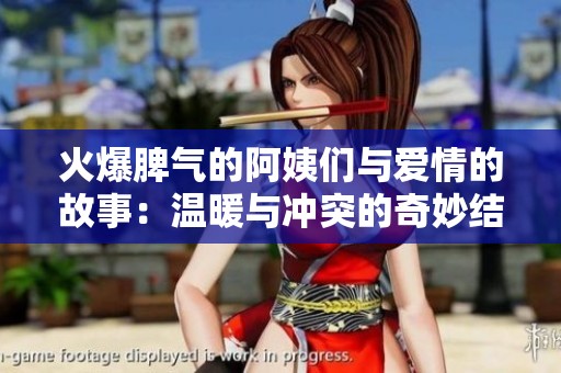 火爆脾氣的阿姨們與愛(ài)情的故事：溫暖與沖突的奇妙結(jié)合