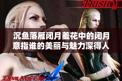 沉魚落雁閉月羞花中的閉月意指誰(shuí)的美麗與魅力深得人心