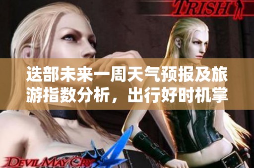 迭部未來(lái)一周天氣預(yù)報(bào)及旅游指數(shù)分析，出行好時(shí)機(jī)掌握！