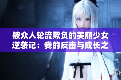 被眾人輪流欺負(fù)的美麗少女逆襲記：我的反擊與成長之路