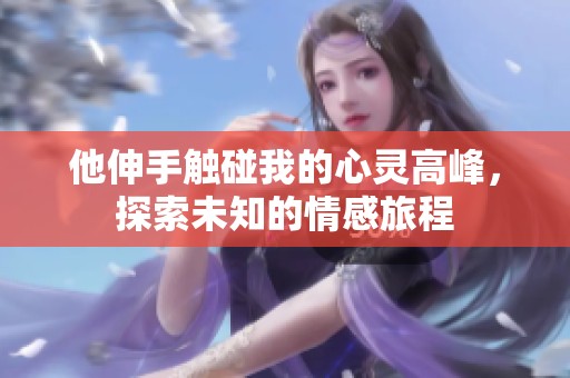 他伸手觸碰我的心靈高峰，探索未知的情感旅程
