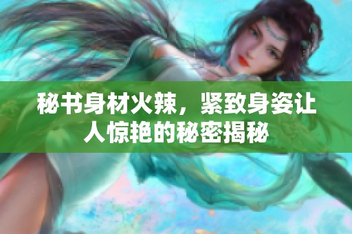 秘書身材火辣，緊致身姿讓人驚艷的秘密揭秘