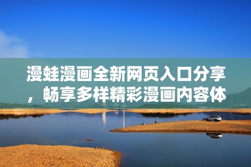 漫蛙漫畫全新網(wǎng)頁(yè)入口分享，暢享多樣精彩漫畫內(nèi)容體驗(yàn)