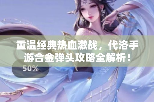重溫經(jīng)典熱血激戰(zhàn)，代洛手游合金彈頭攻略全解析！
