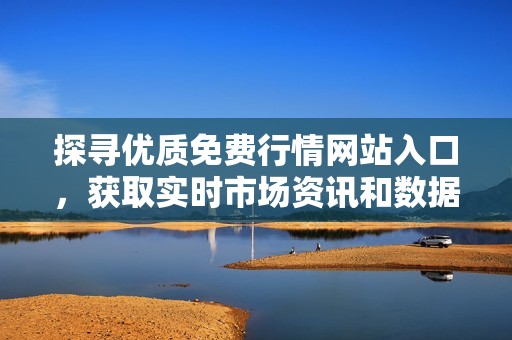 探尋優(yōu)質免費行情網(wǎng)站入口，獲取實時市場資訊和數(shù)據(jù)分析