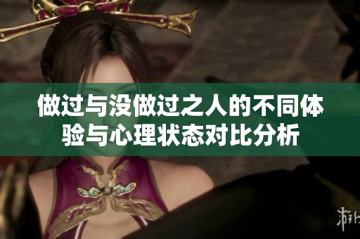 做過與沒做過之人的不同體驗(yàn)與心理狀態(tài)對比分析