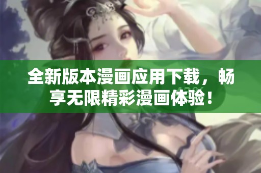 全新版本漫畫應(yīng)用下載，暢享無限精彩漫畫體驗！