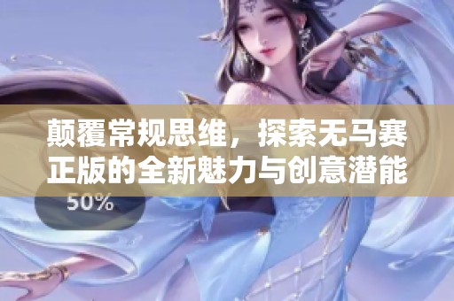 顛覆常規(guī)思維，探索無(wú)馬賽正版的全新魅力與創(chuàng)意潛能