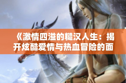 《激情四溢的糙漢人生：揭開炫酷愛情與熱血冒險(xiǎn)的面紗》