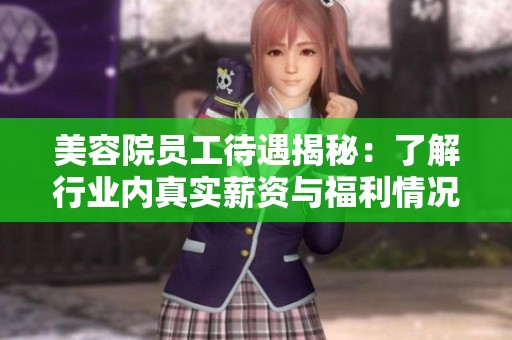 美容院員工待遇揭秘：了解行業(yè)內(nèi)真實薪資與福利情況