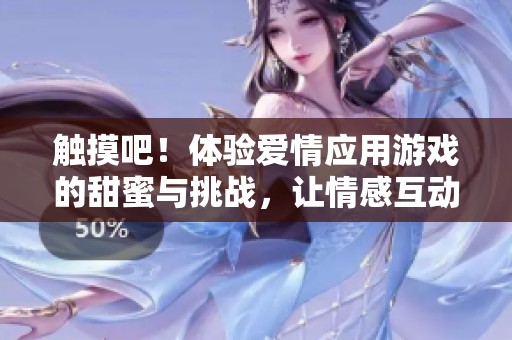 觸摸吧！體驗(yàn)愛(ài)情應(yīng)用游戲的甜蜜與挑戰(zhàn)，讓情感互動(dòng)更加真實(shí)！
